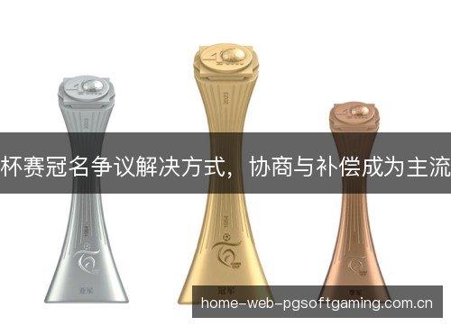 杯赛冠名争议解决方式，协商与补偿成为主流