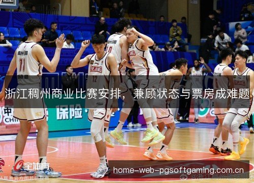 浙江稠州商业比赛安排,兼顾状态与票房成难题 浙江稠州商业比赛安排,兼顾状态与票房成难题