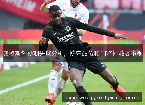 奥格斯堡预期失球分析，防守站位和门将扑救受审视