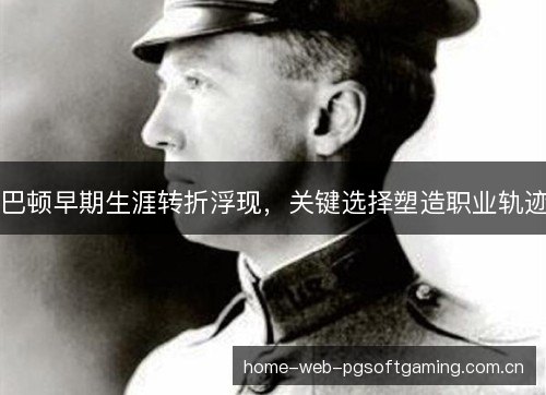 巴顿早期生涯转折浮现,关键选择塑造职业轨迹 巴顿早期生涯转折浮现,关键选择塑造职业轨迹