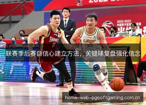 联赛季后赛自信心建立方法,关键球复盘强化信念 联赛季后赛自信心建立方法,关键球复盘强化信念