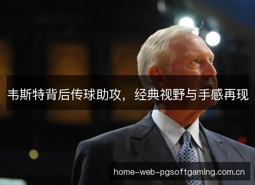韦斯特背后传球助攻，经典视野与手感再现